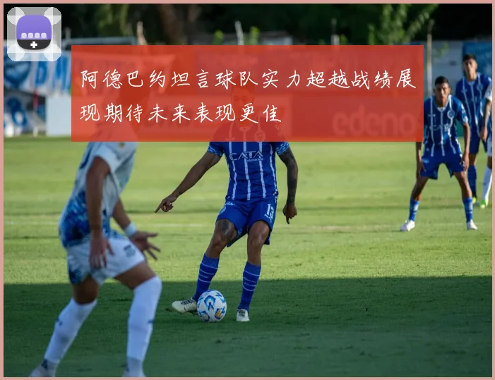 阿德巴约坦言球队实力超越战绩展现期待未来表现更佳