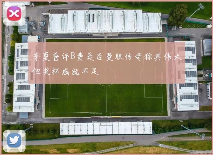 李夏普评B费是否曼联传奇称其伟大但奖杯成就不足