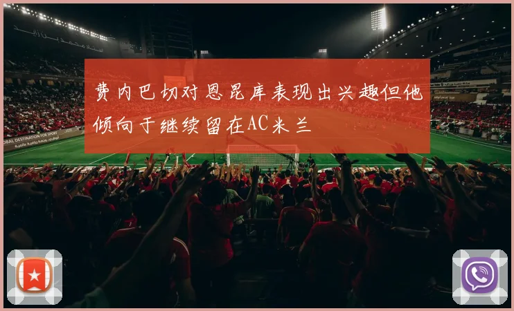 费内巴切对恩昆库表现出兴趣但他倾向于继续留在AC米兰