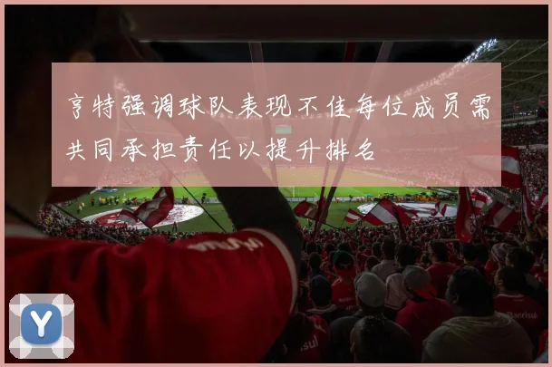 亨特强调球队表现不佳每位成员需共同承担责任以提升排名