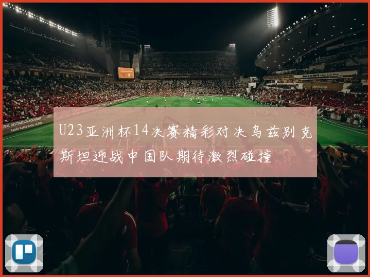 U23亚洲杯14决赛精彩对决乌兹别克斯坦迎战中国队期待激烈碰撞