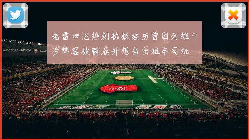 老雷回忆热刺执教经历曾因列维干涉阵容被解雇并想当出租车司机