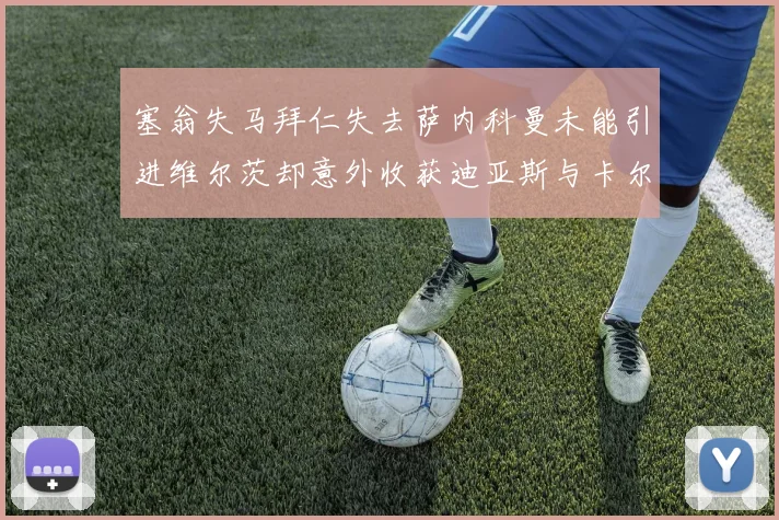 塞翁失马拜仁失去萨内科曼未能引进维尔茨却意外收获迪亚斯与卡尔的成长机会