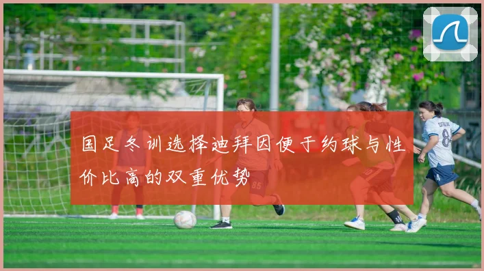 国足冬训选择迪拜因便于约球与性价比高的双重优势