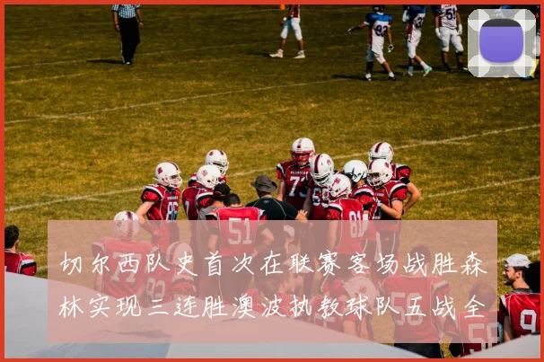 切尔西队史首次在联赛客场战胜森林实现三连胜澳波执教球队五战全胜纪录再创新高