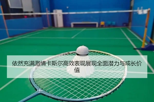 依然充满激情卡斯尔高效表现展现全面潜力与成长价值